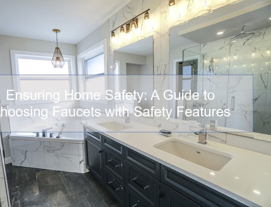 Ensuring Home Safety: A Guide to Choosing Faucets with Safety Features