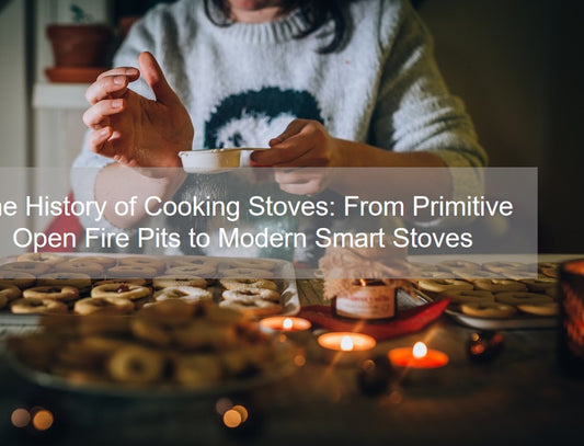 The History of Cooking Stoves: From Primitive Open Fire Pits to Modern Smart Stoves