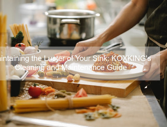 Maintaining the Luster of Your Sink: KOXKING's Cleaning and Maintenance Guide